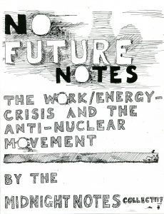 Midnight Notes Journal. Midnight Notes: No Future Notes. Issue 2. 1979. Cover. Photocopy full issue. Deposited by George Caffentzis at MayDay Rooms, 30 January 2013. Activated by George Caffentzis, MDR and others at the Marx Memorial Library, 30 January 2013.